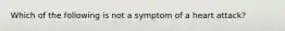 Which of the following is not a symptom of a heart attack?