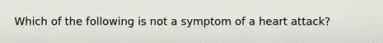 Which of the following is not a symptom of a heart attack?