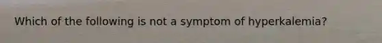 Which of the following is not a symptom of hyperkalemia?