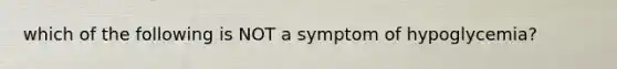 which of the following is NOT a symptom of hypoglycemia?