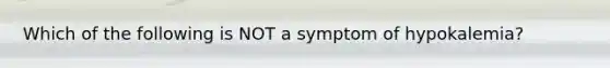 Which of the following is NOT a symptom of hypokalemia?