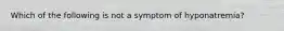 Which of the following is not a symptom of hyponatremia?