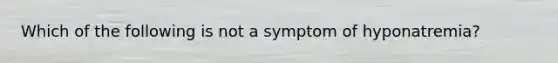 Which of the following is not a symptom of hyponatremia?