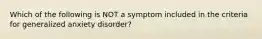 Which of the following is NOT a symptom included in the criteria for generalized anxiety disorder?