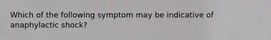 Which of the following symptom may be indicative of anaphylactic shock?