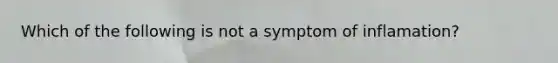 Which of the following is not a symptom of inflamation?