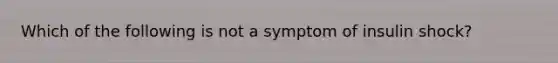 Which of the following is not a symptom of insulin shock?