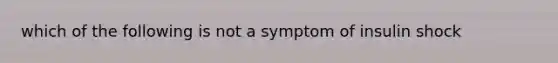 which of the following is not a symptom of insulin shock