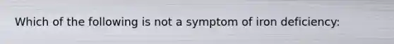 Which of the following is not a symptom of iron deficiency: