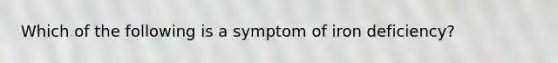 Which of the following is a symptom of iron deficiency?