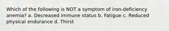 Which of the following is NOT a symptom of iron-deficiency anemia? a. Decreased immune status b. Fatigue c. Reduced physical endurance d. Thirst