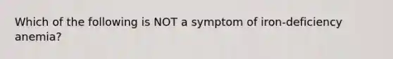 Which of the following is NOT a symptom of iron-deficiency anemia?