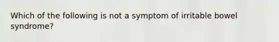 Which of the following is not a symptom of irritable bowel syndrome?