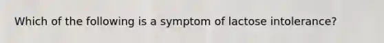 Which of the following is a symptom of lactose intolerance?