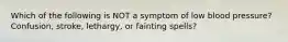 Which of the following is NOT a symptom of low blood pressure? Confusion, stroke, lethargy, or fainting spells?