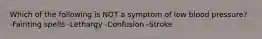 Which of the following is NOT a symptom of low blood pressure? -Fainting spells -Lethargy -Confusion -Stroke