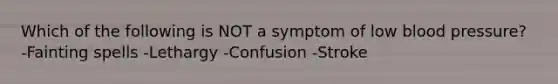 Which of the following is NOT a symptom of low blood pressure? -Fainting spells -Lethargy -Confusion -Stroke