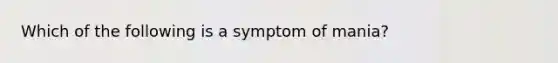 Which of the following is a symptom of mania?