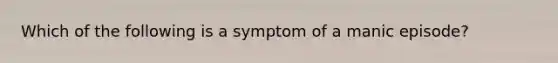 Which of the following is a symptom of a manic episode?