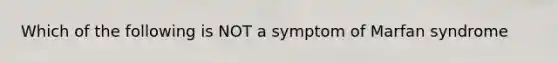 Which of the following is NOT a symptom of Marfan syndrome