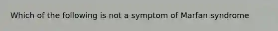 Which of the following is not a symptom of Marfan syndrome