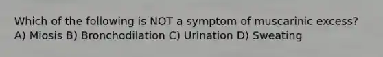 Which of the following is NOT a symptom of muscarinic excess? A) Miosis B) Bronchodilation C) Urination D) Sweating