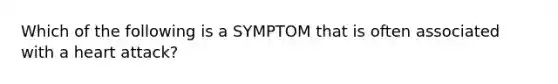 Which of the following is a SYMPTOM that is often associated with a heart attack?