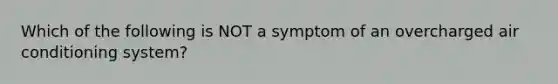 Which of the following is NOT a symptom of an overcharged air conditioning system?