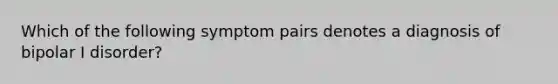 Which of the following symptom pairs denotes a diagnosis of bipolar I disorder?