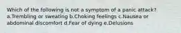 Which of the following is not a symptom of a panic attack? a.Trembling or sweating b.Choking feelings c.Nausea or abdominal discomfort d.Fear of dying e.Delusions