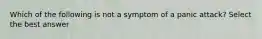 Which of the following is not a symptom of a panic attack? Select the best answer