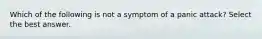 Which of the following is not a symptom of a panic attack? Select the best answer.