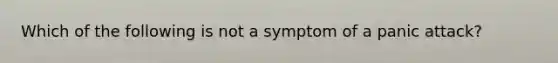 Which of the following is not a symptom of a panic attack?