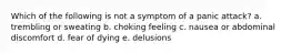 Which of the following is not a symptom of a panic attack? a. trembling or sweating b. choking feeling c. nausea or abdominal discomfort d. fear of dying e. delusions