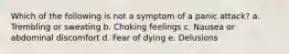 Which of the following is not a symptom of a panic attack? a. Trembling or sweating b. Choking feelings c. Nausea or abdominal discomfort d. Fear of dying e. Delusions