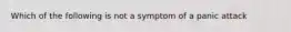 Which of the following is not a symptom of a panic attack