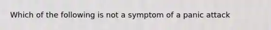 Which of the following is not a symptom of a panic attack