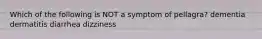 Which of the following is NOT a symptom of pellagra? dementia dermatitis diarrhea dizziness