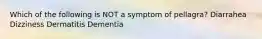 Which of the following is NOT a symptom of pellagra? Diarrahea Dizziness Dermatitis Dementia