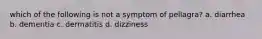 which of the following is not a symptom of pellagra? a. diarrhea b. dementia c. dermatitis d. dizziness