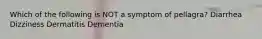 Which of the following is NOT a symptom of pellagra? Diarrhea Dizziness Dermatitis Dementia