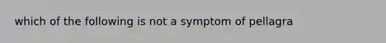 which of the following is not a symptom of pellagra