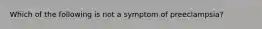 Which of the following is not a symptom of preeclampsia?