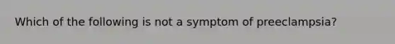 Which of the following is not a symptom of preeclampsia?