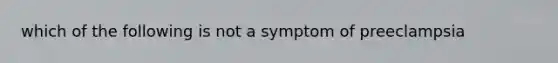 which of the following is not a symptom of preeclampsia