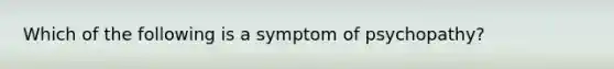 Which of the following is a symptom of psychopathy?