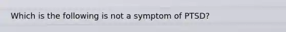 Which is the following is not a symptom of PTSD?