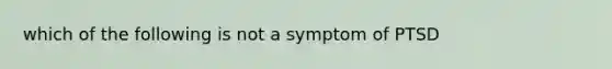 which of the following is not a symptom of PTSD