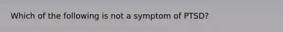 Which of the following is not a symptom of PTSD?