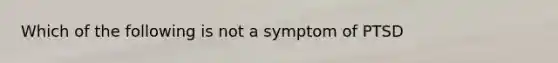 Which of the following is not a symptom of PTSD